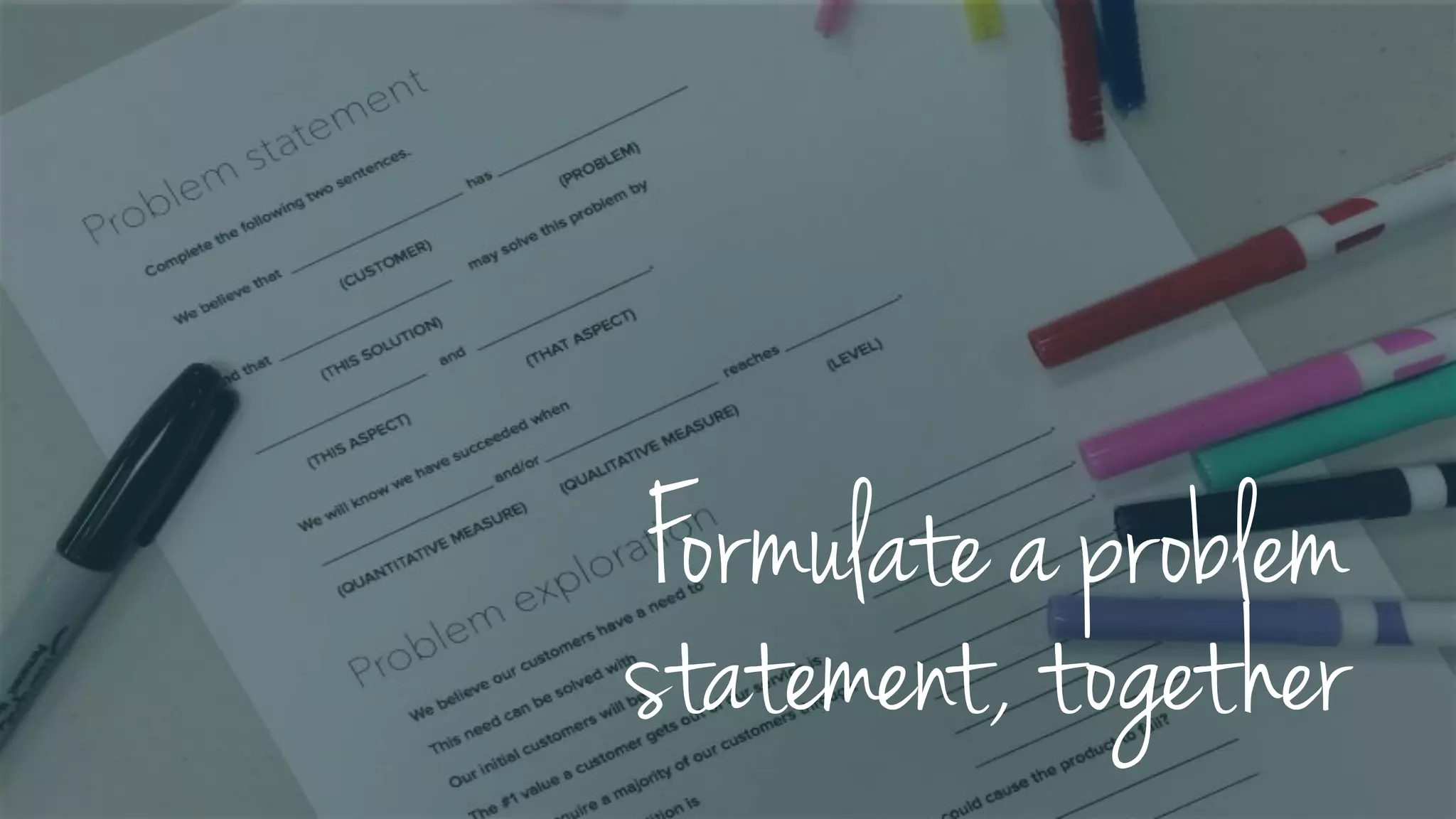 Formulate a problem
statement, together
 