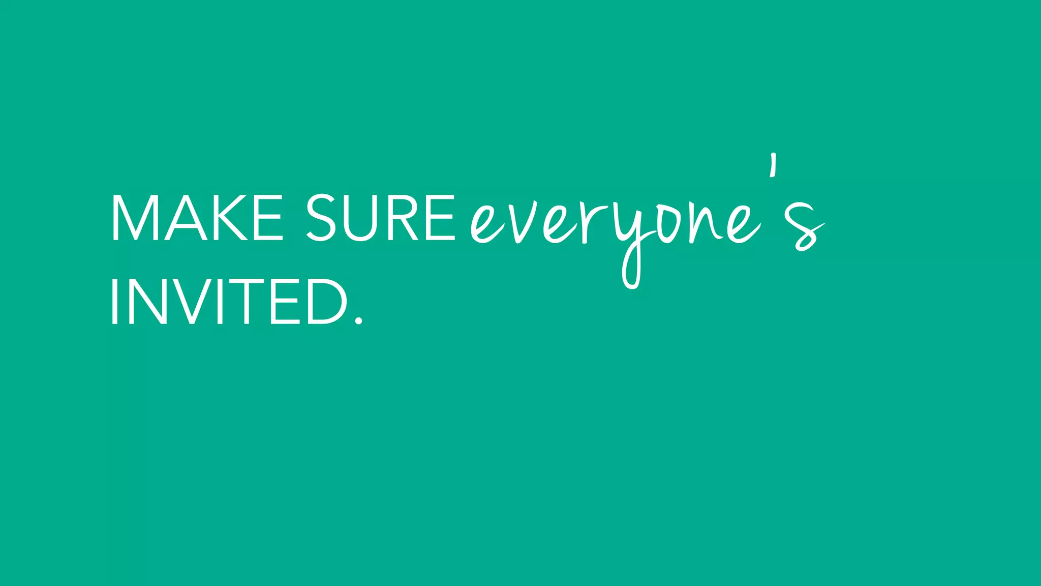 MAKE SURE
INVITED.
everyone’s	
 