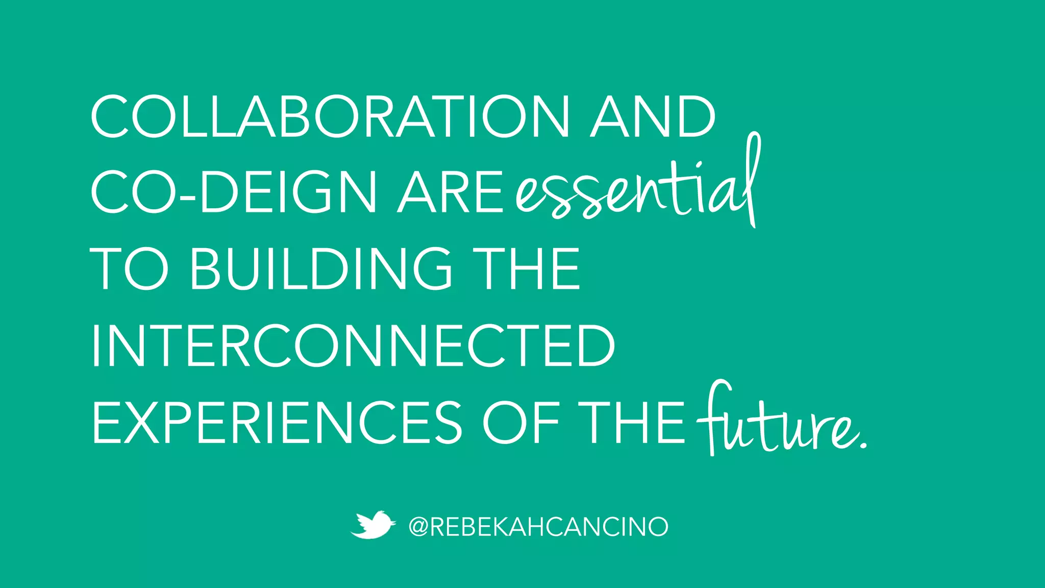COLLABORATION AND
CO-DEIGN ARE
TO BUILDING THE
INTERCONNECTED
EXPERIENCES OF THE	future.
essential
@REBEKAHCANCINO
 