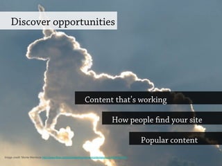 Discover opportunities
Content that’s working
How people find your site
Popular content
Image credit: Monte Mendoza http://www.flickr.com/photos/elmundodemontemendoza/8216522379/
 