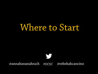 Where to Start
#DCSC@annabananahrach @rebekahcancino
 