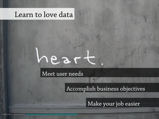 Learn to love data
Meet user needs
Make your job easier
Accomplish business objectives
Image credit: Skinned Mink http://www.flickr.com/photos/21148821@N02/2055959594/
 