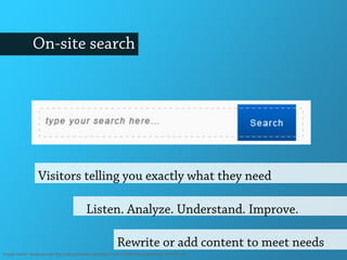 On-site search
Listen. Analyze. Understand. Improve.
Visitors telling you exactly what they need
Rewrite or add content to meet needs
Image credit: designerweb http://designerweb.deviantart.com/art/Stylish-Search-Bar-201157774
 
