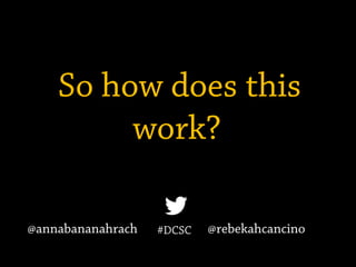 So how does this
work?
#DCSC@annabananahrach @rebekahcancino
 