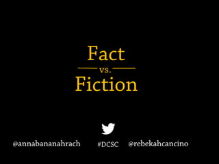 Fiction
vs.
Fact
#DCSC@annabananahrach @rebekahcancino
 