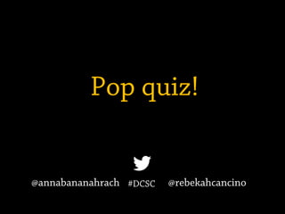 Pop quiz!
#DCSC@annabananahrach @rebekahcancino
 