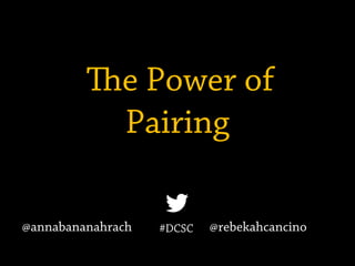 e Power of
Pairing
#DCSC@annabananahrach @rebekahcancino
 