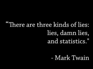 ere are three kinds of lies:
lies, damn lies,
and statistics."
- Mark Twain
 