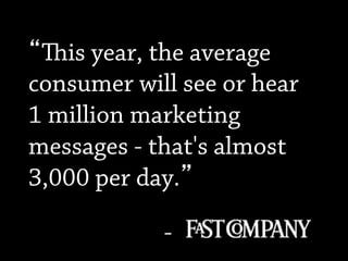 is year, the average
consumer will see or hear
1 million marketing
messages - that's almost
3,000 per day.
-
 