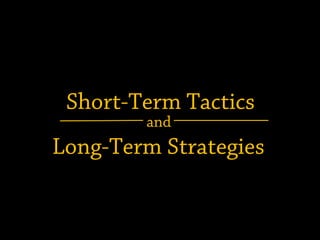 Short-Term Tactics
and
Long-Term Strategies
 