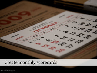 Create monthly scorecards
Photo credit: Stephen Korecky
 
