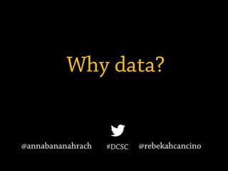 Why data?
#DCSC@annabananahrach @rebekahcancino
 