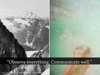 “Observe everything. Communicate well.”
Image credit: reurinkjan http://www.flickr.com/photos/reurinkjan/5505995483
 