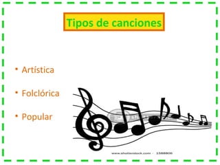 Tipos de canciones
• Artística
• Folclórica
• Popular
 