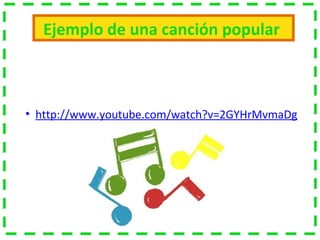 Ejemplo de una canción popular
• http://www.youtube.com/watch?v=2GYHrMvmaDg
 