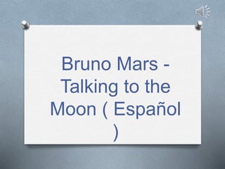 Bruno Mars -
Talking to the
Moon ( Español
)
 