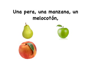 Una pera, una manzana, un
melocotón,
 