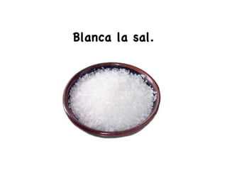 Blanca la sal.
 
