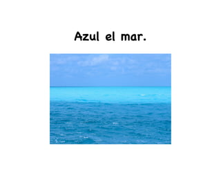 Azul el mar.
 