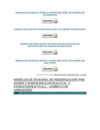 MODELO DE ESCRITURA PÚBLICA DE RECTIFICACIÓN DE PARTIDA DE
MATRIMONIO
MODELO DE SOLICITUD DE RECTIFICACIÓN DE PARTIDA DE DEFUNCIÓN
MODELO DE PUBLICACIÓN DE EXTRACTO DE SOLICITUD DE
RECTIFICACIÓN DE PARTIDA DE DEFUNCIÓN
MODELO DE ESCRITURA PÚBLICA DE RECTIFICACIÓN DE PARTIDA DE
DEFUNCIÓN
jueves, agosto 26, 2021 | Etiquetas: DERECHO NOTARIAL, ESCRITOS LEGALES | 0 Comments
MODELOS DE DEMANDA DE INDEMNIZACIÓN POR
DAÑOS Y PERJUICIOS [CONTRACTUAL Y
EXTRACONTRACTUAL] - ANDRÉS CUSI
ARREDONDO
dic23
 
