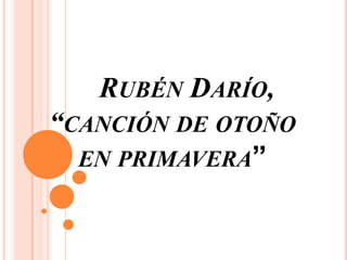 Rubén Darío,“canción de otoño                                                   en primavera” 