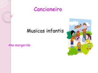Cancioneiro



          Musicas infantis

Ana margarida
 