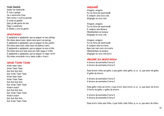 Vesão Bandido                                           AREGARÊ
Andar de Camburão                                       Aregare, aregare
É ruim a pampa                                          Fui na feira de mestrandê
Se o motorista freia                                    E comprei uma Coca cola
Nós racha o cocô na parede                              Glugluglu na coca cola
E ainda os gambé
Que já não gosta de nós                                 Aregare, aregare
Pega o cassetete                                        Fui na feira de mestrandê
E desde o coro na gente                                 E comprei uma Boneca
                                                        Nhenhenhem na boneca
APALPANDO                                               Glugluglu na coca cola
E apalpando e apalpando, que eu peguei no seu umbigo
Ela disse desce mais, desce mais que é um perigo        Aregare, aregare
E apalpando e apalpando, que eu peguei no seu joelho    Fui na feira de mestrandê
Ela disse sobe mais, sobe mais um palmo e meio          E comprei uma bicicleta
E apalpando e apalpando, que eu peguei na sua virilha   Ram ram ram com a bicicleta
Ela disse mais pro lado mais pro lado segue a trilha    Nhenhenhem na boneca
E apalpando e apalpando, que eu peguei no lugar certo   Glugluglu na coca cola (etc)
Ela disse retardado tira o dedo e põe o treco !
                                                        ÁRVORE DA MONTANHA
ARAM TSAM TSAM                                          A árvore da montanha ô leria ô
Aram tsam tsam                                          A árvore da montanha ô leria ô
Aram Tsam Tsam
Guli Guli Guli Guli                                     Essa árvore tinha um galho, ó que galho, belo galho, ai, ai , ai, que amor de galho.
Guli Aram Tsam Tsam                                     O galho da árvore.
Aram tsam tsam
Aram Tsam Tsam                                          A árvore da montanha ô leria ô
Guli Guli Guli Guli                                     A árvore da montanha ô leria ô
Guli Aram Tsam Tsam
Arabit arabit                                           Esse galho tinha um broto, ó que broto, belo broto, ai, ai , ai, que amor de broto.
Guli Guli Guli Guli                                     O broto do galho, o galho da árvore.
Guli Aram Tsam Tsam
Arabit arabit                                           A árvore da montanha ô leria ô
Guli Guli Guli Guli                                     A árvore da montanha ô leria ô
Guli Aram Tsam Tsam
                                                        Esse broto tinha uma folha, ó que folha, bela folha, ai, ai, ai, que amor de folha.

                                                                                                                                               12
 