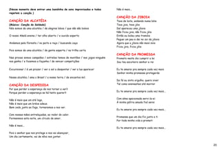 (Nesse monento deve entrar uma bandinha de sons improvisados e todos        Não é mais...
repetem a canção.)
                                                                            CANÇÃO DA JIBOIA
CANÇÃO DA ALCATÉIA                                                          Tava de bota, andando numa bóia
(Música: Canção do Soldado)                                                 Tava joia, tava jóia
Nós somos de uma alcatéia / de alegres lobos / que não são bobos            Daí apareceu uma jiboia
                                                                            Não ficou joia, não ficou jóia
O nosso Akelá ensina / ter olho aberto / e ouvido esperto                   Então eu boleu uma tramóia
                                                                            Peguei um pau e dei no zoi da jiboia
Andamos pela floresta / no peito e raça / buscando caça                     Agora que a jiboia não mais zoia
                                                                            Ficou joia, ficou jóia
Pois somos de uma alcatéia / de gente esperta / na trilha certa
                                                                            CANÇÃO DA PROMESSA
Nas provas somos campeões / estrelas temos de montões / nos jogos ninguém   Prometo neste dia cumprir a lei
nos ganha / e fazemos a façanha / de vencer competições                     Sou teu escoteiro senhor e rei

Excursionar / é um prazer / ver o sol a despontar / ver a lua aparecer      Eu te amarei pra sempre cada vez mais
                                                                            Senhor minha promessa protegerás
Nossa alcatéia / ama o Brasil / a nossa terra / de encantos mil.
                                                                            Da fé eu sinto orgulho, quero viver
CANÇÃO DA DESPEDIDA                                                         Tal como ensinastes até morrer
Por que perder a esperança de nos tornar a ver?
                                                                            Eu te amarei pra sempre cada vez mais...
Porque perder a esperança se há tanto querer?

                                                                            Com alma apaixonada servi-la-ei
Não é mais que um até logo,
                                                                            À minha pátria amada fiel serei
Não é mais que um bréve adeus.
Bem cedo junto ao fogo, tornaremos a nos ver.
                                                                            Eu te amarei pra sempre cada vez mais...
Com nossas mãos entrelaçadas, ao redor do calor.
                                                                            Promessa que um dia fiz junto a ti
Formenmos esta noite, um círculo de amor.
                                                                            Por toda minha vida a prometi
Não é mais...
                                                                            Eu te amarei pra sempre cada vez mais...
Pois o senhor que nos protege e nos vai abençoar,
Um dia certamente, vai de nôvo nos juntar.


                                                                                                                       20
 