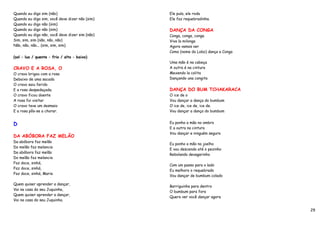 Quando eu digo sim (não)                        Ele pula, ele roda
Quando eu digo sim, você deve dizer não (sim)   Ele faz requebradinha.
Quando eu digo não (sim)
Quando eu digo não (sim)                        DANÇA DA CONGA
Quando eu digo não, você deve dizer sim (não)   Conga, conga, conga
Sim, sim, sim (não, não, não)                   Viva la milonga
Não, não, não... (sim, sim, sim)                Agora vamos ver
                                                Como (nome do Lobo) dança a Conga
(sol – lua / quente – frio / alto – baixo)
                                                Uma mão é na cabeça
CRAVO E A ROSA, O                               A outra é na cintura
O cravo brigou com a rosa                       Mexendo la colita
Debaixo de uma sacada                           Dançando una congita
O cravo saiu ferido
E a rosa despedaçada.                           DANÇA DO BUM TCHAKARACA
O cravo ficou doente                            O ice de o
A rosa foi visitar                              Vou dançar a dança do bumbum
O cravo teve um desmaio                         O ice de, ice de, ice de.
E a rosa pôs-se a chorar.                       Vou dançar a dança do bumbum


D                                               Eu ponho a mão no ombro
                                                E a outra na cintura
                                                Vou dançar e ninguém segura
DA ABÓBORA FAZ MELÃO
Da abóbora faz melão
                                                Eu ponho a mão no joelho
Do melão faz melancia
                                                E vou descendo até o pezinho
Da abóbora faz melão
                                                Rebolando devagarinho
Do melão faz melancia
Faz doce, sinhá,
                                                Com um passo para o lado
Faz doce, sinhá,
                                                Eu melhoro o requebrado
Faz doce, sinhá, Maria
                                                Vou dançar de bumbum colado

Quem quiser aprender a dançar,
                                                Barriguinha para dentro
Vai na casa do seu Juquinha,
                                                O bumbum para fora
Quem quiser aprender a dançar,
                                                Quero ver você dançar agora
Vai na casa do seu Juquinha.

                                                                                    29
 