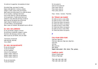 Ve cabra se tu aguentas, tem panelas p’ra lavar.      Eu toco piano-la
                                                      Como se toca piano-la?
Na minha folga, uma mesa fui armar,                   Piano, piano, piano-la
Depois dela aprontar a turma eu chamei,               Piano, piano, piano-la
Chegou o chefe, sentou nela com firmeza,              Piano, piano, piano-la
Mas a pobre da minha mesa foi no chão ele deixar
Foi na cozinha, o destaque bem maior,                 Piano - Violino - Corneta – Flautinha
Pois eu não tinha dó, e bem me apresentei
Arroz queimado, o feijão estava bem duro              EU TENHO UM NARIZ
Onde foi o meu descuido até hoje ue não sei           Eu tenho um nariz e uma orelha
Mais hoje em dia aprendi dar muitos nós               Eu tenho um nariz e uma orelha
Agora vejam só aqueles que já sei;                    Eu Tenho dois olhos e um queixo
O nó de frade e o nó de pescador,                     Eu Tenho dois olhos e um queixo
Mas o nome do fundador não pergunte que eu não sei.   Eu tenho um nariz e uma orelha
                                                      Eu Tenho dois olhos e um queixo
EU SOU UM LOBINHO                                     Eu tenho um nariz e uma orelha
Eu sou um lobinho, sempre a brincar,                  Eu Tenho dois olhos e um queixo
De uniforme e bonézinho, sempre a cantar.
Escoteiro não descança, dorme no chão,                F
Mas eu que sou um lobinho, levo um vidão !
                                                      FALA BUM DIGA BUM
Trá-lá-lá-lá, trá-lá-lá-lá
                                                      Fala bum, diga bum...
Nhé-nhé-nhé nhé-nhé,
                                                      Fala bum, diga uaca, diga uaca, diga bum...
Viva a Akelá !
                                                      Hum hum…
                                                      Oh! Yes…
EU SOU UM MUSICANTE                                   Mais uma vez…
Eu sou um musicante                                   Bem rápido…
Tu és um farsante                                     Depois como quiser: Alto, baixo. Fino, grosso…
Eu toco zumbaza
Como se toca zumbaza?
                                                      FAMÍLIA SAPO
Zumba, zumba, zumba zá
                                                      Estava a familia sapo
Zumba, zumba, zumba zá
                                                      Estava el Papá sapo
Zumba, zumba, zumba zá
                                                      Jugo, jugo, jugo, jugo, jugo
Eu sou um musicante
                                                      Jugo, jugo, jugo, jugo, jugo
Tu és um farsante

                                                                                                       35
 