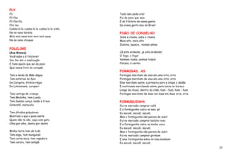 FLY
Fli                                         Tudo isso pode crer
Fli flai                                    Foi do povo que saiu
Fli flai flu                                É do folclore da nossa gente
Flis tac                                    Da nossa gente boa do Brasil
Cumba la le cumba la le cumba la le vista
No no nono levista                          FOGO DE CONSELHO
Mini mini essa mini mini mini uaua          Sobe a chama, sobe a chama
No no nono chiuaua                          Mais alto, mais alto
                                            Ilumina, aquece, nossas almas
FOLCLORE
(Asa Branca)                                Já esta ardendo, já esta ardendo!
Você sabe o é folclore?                     O fogo, o fogo!
Vou lhe dar a explicação                    Venham todos, venhas todos!
É tudo aquilo que sai do povo               Felizes, a cantar.
Que nasce livre do coração
                                            FORMIGAS, AS
Tem a lenda da Mãe-dágua                    Formigas marcham de uma em uma orra, orra
Tem estórias do Saci                        Formigas marcham de uma em uma orra, orra
Do Curupira, Vitória-régia                  Elas marcham assim, a primeira para e chupa o dedão
Do Lobisomem, curupari                      E continuam marchando assim, para baixo no buraca
                                            Longe da chuva, dentro do chão, hum – hum, hum – hum
Tem cantiga de criança                      Formigas marcham de duas em duas em duas orra, orra
Tem Modinha, tem Lundu
Tem Samba Lenço, baião e frevo              FORMIGUINHA
Cateretê, maracatu                          Fui no mercado comprar café
                                            E a formiguinha subiu no meu pé
Tem ditados polpulares                      Eu sacudi, sacudí, sacudi,
Mostram o que o povo sente                  Mas a formiguinha não parava de subir
Quem não te cão, caça com gato              Fui no mercado comprar batata roxa
Olho por olho, dente por dente              E a formiguinha subiu na minha coxa
                                            Eu sacudi, sacudi, sacudi,
Minha terra tem de tudo                     Mas a formiguinha não parava de subir
Tem angu, tem mungunzá                      Fui no mercado comprar girimum
Tem carne seca, tem rapadura                E uma formiguinha subiu no meu bumbum
Tem caruru, tem vatapá                      Eu sacudi, sacudí, sacudi,
                                                                                                   37
 
