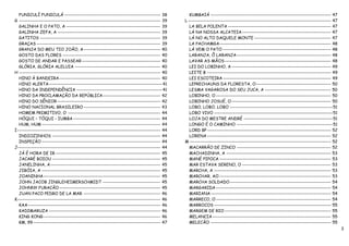 FUNICULÍ FUNICULÁ ------------------------------------------------------- 38              KUMBAIÁ --------------------------------------------------------------------- 47
G --------------------------------------------------------------------------------- 39    L ---------------------------------------------------------------------------------- 47
   GALINHA E O PATO, A ------------------------------------------------------ 39             LA BELA POLENTA ----------------------------------------------------------- 47
   GALINHA ZEFA, A ----------------------------------------------------------- 39            LÁ NA NOSSA ALCATEIA --------------------------------------------------- 47
   GATITOS --------------------------------------------------------------------- 39          LÁ NO ALTO DAQUELE MONTE -------------------------------------------- 47
   GRAÇAS ----------------------------------------------------------------------- 39         LA PACHAMGA---------------------------------------------------------------- 48
   GRANJA DO MEU TIO JOÃO, A -------------------------------------------- 40                 LÁ VEM O PATO -------------------------------------------------------------- 48
   GOSTO DAS FLORES -------------------------------------------------------- 40              LARANJA, Ô LARANJA ------------------------------------------------------ 48
   GOSTO DE ANDAR E PASSEAR --------------------------------------------- 40                 LAVAR AS MÃOS ------------------------------------------------------------- 48
   GLÓRIA, GLÓRIA ALELUIA ------------------------------------------------- 40               LEI DO LOBINHO, A --------------------------------------------------------- 49
H --------------------------------------------------------------------------------- 40       LEITE B ----------------------------------------------------------------------- 49
   HINO À BANDEIRA---------------------------------------------------------- 40              LEI ESCOTEIRA -------------------------------------------------------------- 49
   HINO ALERTA----------------------------------------------------------------- 41           LEPRECHAUNS DA FLORESTA, O------------------------------------------- 50
   HINO DA INDEPENDÊNCIA ------------------------------------------------- 41                LESMA VAGAROSA DO SEU JUCA, A -------------------------------------- 50
   HINO DA PROCLAMAÇÃO DA REPÚBLICA--------------------------------- 42                      LOBINHO, O ------------------------------------------------------------------ 50
   HINO DO SÊNIOR ----------------------------------------------------------- 42             LOBINHO JOSUÉ, O --------------------------------------------------------- 50
   HINO NACIONAL BRASILEIRO -------------------------------------------- 43                  LOBO, LOBO, LOBO -----------------------------------------------------------51
   HOMEM PRIMITIVO, O ----------------------------------------------------- 44               LOBO VIVO --------------------------------------------------------------------51
   HÓQUI – TÓQUI - IUMBA -------------------------------------------------- 44               LOJA DO MESTRE ANDRÉ ---------------------------------------------------51
   HUM, HUM -------------------------------------------------------------------- 44          LONGO É O CAMINHO -------------------------------------------------------51
I ---------------------------------------------------------------------------------- 44      LORD BP ----------------------------------------------------------------------- 52
   INDIOZINHOS -------------------------------------------------------------- 44             LORENA ----------------------------------------------------------------------- 52
   INSPEÇÃO -------------------------------------------------------------------- 44       M --------------------------------------------------------------------------------- 52
J---------------------------------------------------------------------------------- 44       MACARRÃO DE ZINCO ------------------------------------------------------ 52
   JÁ É HORA DE IR ------------------------------------------------------------ 45           MACHADINHA, A ------------------------------------------------------------ 53
   JACARÉ BOIOU -------------------------------------------------------------- 45            MANÉ PIPOCA ---------------------------------------------------------------- 53
   JANELINHA, A --------------------------------------------------------------- 45           MAR ESTAVA SERENO, O --------------------------------------------------- 53
   JIBÓIA, A -------------------------------------------------------------------- 45         MARCHA, A ------------------------------------------------------------------- 53
   JOANINHA ------------------------------------------------------------------- 45           MARCHAR, AO ---------------------------------------------------------------- 53
   JOHN JACOB JINGLEHEIMERSCHMIDT --------------------------------- 45                       MARCHA SOLDADO ---------------------------------------------------------- 54
   JOHNNY FURACÃO ---------------------------------------------------------- 45              MARGARIDA ------------------------------------------------------------------ 54
   JUAN PACO PEDRO DE LA MAR -------------------------------------------- 46                 MARIANA --------------------------------------------------------------------- 54
K---------------------------------------------------------------------------------- 46       MARRECO, O ------------------------------------------------------------------ 54
   KAA ---------------------------------------------------------------------------- 46       MARROCOS ------------------------------------------------------------------- 55
   KADIMARUZA ---------------------------------------------------------------- 46            MARGEM DE RIO ------------------------------------------------------------- 55
   KING KONG ------------------------------------------------------------------- 46          MELANCIA -------------------------------------------------------------------- 55
   KM, 99 ------------------------------------------------------------------------- 47       MELECÃO --------------------------------------------------------------------- 55
                                                                                                                                                                                    3
 