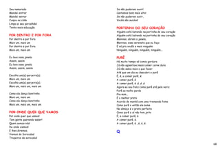 Seu namorado                Se não puderem ouvir!
Mandei entrar               Cantamos bem mais alto!
Mandei sentar               Se não puderem ouvir,
Cuspiu no chão              Vocês são surdos!
Limpa ai seu porcalhão!
Tenha mais educação.        PORTINHA DO SEU CORAÇÃO
                            Alguém está batendo na portinha do seu coração
POR DENTRO E POR FORA       Alguém está batendo na portinha do seu coração
Por dentro e por fora       Meninas, abram a janela,
Mais um, mais um            Meninas, essa serenata que eu faço
Por dentro e por fora       É só pra vocês e mais ninguém
Mais um, mais um            Ninguém, ninguém, ninguém, ninguém...

Eu lavo essa janela         PURÊ
Assim, assim                Há muito tempo só comia gordura
Eu lavo essa janela         Já não agüentava mais comer carne dura
Assim, assim, assim         Já não sabia mais o que fazer
                            Até que um dia eu descobri o purê
Escolho um(a) parceiro(a)   É, é, a comer purê, é
Mais um, mais um            A comer purê, é
Escolho um(a) parceiro(a)   A comer purê, é ,é ,é ,é
Mais um, mais um, mais um   Agora eu sou feliz Como purê até pelo nariz
                            Purê ao molho pardo
Como ela dança bonitinho    Pra mim...
Mais um, mais um            É o melhor prato
Como ela dança bonitinho    Acordo de manhã com uma tremenda fome
Mais um, mais um, mais um   Como purê e então ela some
                            No almoço é o prato perfeito
POR ONDE QUER QUE VAMOS     Como purê e aí não tem jeito
Por onde quer que vamos!    É, a comer purê, é
Tem gente querendo saber!   A comer purê, é.
Quem somos nós!             A comer purê, é , é, é, é
De onde viemos!
E lhes diremos,             Q
Viemos de Sorocaba!
Tropeiros de sorocaba!

                                                                             68
 