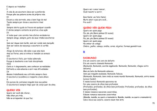 E depois vai trabalhar
I                                                         Quero ver o amor nascer,
A vida de um escoteiro deve ser a preferida               Você resistir e sorrir.
Porque põe sua palavra acima da própria vida.
II                                                        Bom Natal, um feliz Natal,
Encara a vida sorrindo, ama o bem foge do mal             Muito amor e paz pra você...
Tendo sempre por divisa o escoteiro é leal                Pra você !
III
Sempre alerta ajuda os fracos em qualquer ocasião         QUERO VER QUEM PEGA
E dorme sempre contente se pratica a boa ação             Quero ver quem pega
IV                                                        Pla, pla, pla (Bare palmas 03 vezes)
A todos quer com carinho tem afetos verdadeiros           Quero ver quem pega
Sempre amigo, sempre junto de seus irmãos escoteiros      Pla, pla, pla (Bare palmas 03 vezes)
V                                                         Quero ver quem pega
Sem ser duque nem barão, sem ser conde nem marquês        No ombor do colega
Sem ser nobre de nascença o escoteiro é cortês            Ombro, joelho, cabeça, orelha, cores, objetos, formas geométricas.
VI
Amigo da natureza, não sabe o que ama mais
Ama as flores, ama os ninhos e também os animais
                                                          R
VII
O escoteiro é feliz, por todos admirado                   RAIMUNDO
Porque é obediente e em tudo disciplinado                 Era um coveiro com cara de defunto
VIII                                                      Era um coveiro chamado Raimundo
Canta e ri alegremente, sem conhecer as maldades          (Raimundo, Raimundo, acorda vagabundo. Raimundo, Raimundo, chegou outro
Enfrenta a vida adversa e sorri nas dificuldades          defunto)
IX                                                        Mas um belo dia Raimundo adoeceu.
Mesmo trabalhando seu cofrinho sempre cheio               Sem que ninguém soubesse, Raimundo faleceu
O escoteiro é econômico e respeita o bem alheio           (Raimundo, Raimundo, bem vindo ao nosso mundo! Raimundo, Raimundo, entra nesse
X                                                         buraco fundo!)
Em pureza de costumes ninguém leva sua palma              E nesse buraco Raimundo apaixonou-se
O escoteiros é sempre limpo quer de corpo quer de alma.   Por uma caveira de olhos bem profundos
                                                          (Profundos, profundos, de olhos bem profundos. Profundos, profundos, de olhos
QUERO VER                                                 bem profundos),
                                                          E desse romance nasceram caveirinhas,
Quero ver você não chorar,
                                                          Edesse romance nasceram caveirinhas
Não olhar pra trás,
                                                          (Mamãe, mamãe, eu quero a mamadeira. Mamãe, mamãe, eu quero a mamadeira)
Não se arrepender do que faz.
                                                          Cala a boca sua caveira, caveira naum tem leite
                                                                                                                                     70
 