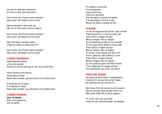 Pra chamar a macacada
Um alto foi dado para descansar,                      Pra se envenenar
O riacho ao lado canta sem parar.                     Hoje a bóia é boa
                                                      Tem arroz queimado
Para frente, para frente vamos caminhar,              Sola de sapato e tomate estragado
Que prazer que alegria é excurcionar.                 E de sobremesa, torta de urubu
                                                      Mocotó de lesma e sunday de tatu
Nossa caminhada, nesse belo dia,
Não vai ter mais nada, só muita alegria.              VIAGEM
                                                      Eu vim de longe para encontrar o meu caminho
Para frente, para frente vamos caminhar,              Tinha um sorriso, e o sorriso ainda valia
Que prazer que alegria é excurcionar.                 Achei difícil a viagem até aqui
                                                      Mas eu cheguei, mas eu cheguei.
Que felicidade, caminhar assim,                       Eu vim depressa, eu não vim de caminhão
Longe da cidade, no campo sem fim.                    Eu vim a jato neste asfalto e nesse chão
                                                      Achei dufícil a viagem até aqui
Para frente, para frente vamos caminhar,              Mas eu cheguei, mas eu cheguei.
Que prazer que alegria é excurcionar.                 Eu vim por causa daquilo que não se vê
                                                      Vim nu, descalço, sem dinheiro e o pior
VAMOS MANINHA                                         Achei difícil a viagem até aqui
Vamos Maninha vamos,                                  Mas eu cheguei, mas eu cheguei.
Lá na praia passear                                   Eu tive ajuda de quem você não acredita
Vamos ver a barca nova que do céu caiu do mar (bis)   Tive a esperança de chegar até aqui
                                                      Vim caminhando, aqui estou, me decidi

Nossa Senhora esta dentro,
Os anjinhos a remar
                                                      VIDA NO CURSO
Rema rema remador, que este barco é do Senhor (bis)   Há nuvem de chuva sobre o acampamento.
                                                      Dizendo p’ra nós que não vai dar tempo.
O barquinho ja vai longe ...                          De nenhuma barraca montarrrrr.
E os anjinhos a remar
Rema rema remador, que este barco é do Senhor (bis)   Nós temos feito de tudo p’ra nos convencer.
                                                      Que as técnicas mateiras são nosso viver.
                                                      Mas nosso chefe não se deixa enganar.
VAMOS RANGAR
(Sino de Belém)
                                                      Ai, como é duro ser escotista.
Bate o sino pequenino
                                                      Longe de casa tentando passar na inspeção.
Sino do jantar
                                                                                                     87
 