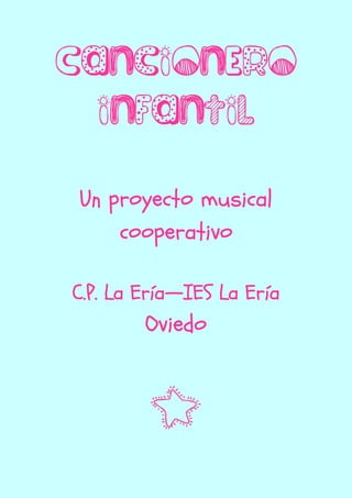 Cancionero
  infantil
 Un proyecto musical
     cooperativo

        Ería—
C.P. La Ería—IES La Ería
        Oviedo



         5
 