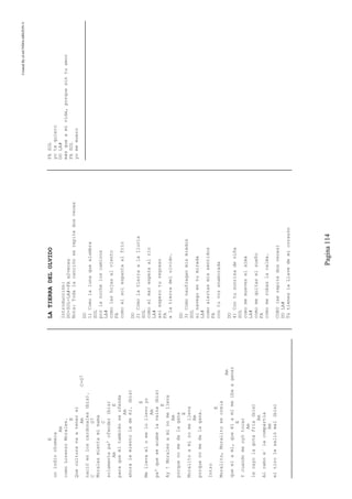 CreatedByeLmUNDOcABEZON©
Pagina114
E
unindiochumeca
Am
comoLorenzoMorales.
E
Queculturavaatenersi
AmC-G7
nacióenloscardonales(bis).
CG7
Moralesmientamimama
C
solamentepa'ofender(bis)
AmE
paraqueéltambiénseofenda
Am
ahoralemientoladeél.(bis)
E
Mellevaelomelollevoyo
Am
pa'queseacabelavaina(bis)
E
Ay!Moralesaminomelleva
Am
porquenomedalagana
E
Moralitoaminomelleva
Am
porquenomedalagana.
Intro
E
Moralito,Moralitosecreía
Am
queelamí,queélamímeibaaganar
E
Ycuandomeoyótocar
Am
lecayolagotafría(bis)
Am
Alcaboe´lacompartía
Am
eltirolesaliómal(bis)
LATIERRADELOLVIDO
Introducciòn:
DO-SOL-LA#-FAx2veces
Nota:Todalacanciònserepitedosveces
DO
1)Comolalunaquealumbra
SOL
porlanocheloscaminos
LA#
comolashojasalviento
FA
comoelsolespantaalfrìo
DO
2)ComolatierraalaIluvia
SOL
comoelmaresperaalrio
LA#
asiesperoturegreso
FA
alatierradelolvido.
DO
3)Comonaufraganmismiedos
SOL
sinavegoentumirada
LA#
comoalertasmissentidos
FA
contuvozenamorada
DO
4)Contusonrisadeniña
SOL
comomemueveselalma
LA#
comomequitaselsueño
FA
comomerobaslacalma.
CORO(serepitedosveces)
DOLA#
TùtieneslaLlavedemicorazòn
FASOL
yotequiero
DOLA#
màsqueamivida,porquesintuamor
FASOL
yomemuero
 