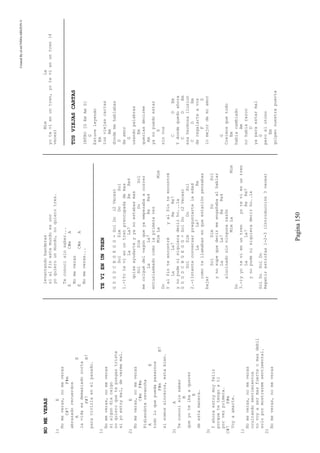 CreatedByeLmUNDOcABEZON©
Pagina150
NOMEVERAS
1)E
Nomeveras,nomeveras
C#7F#m
abrazadorecuerdos
AE
lavidaesdemasiadocorta
F#7B7
paravivirlaenelpasado.
1)
Nomeveras,nomeveras
sialgundiacaigo
noquieroquetepongastriste
siyoestoymal,devermemal.
2)E
Nomeveras,nomeveras
C#mF#m
Pidiendoterevancha
AE
todoloquepuedapasarnos
F#mB7
sisomossinceros,estabien.
3)A
Teconocisinsaber
B
queyoteibaaquerer
E
deestamanera.
3)
Yahoraestoymuyfeliz
porquetetengoati
porvezprimera.
C#7F#m
Voyaamarte.
1)
Nomeveras,nomeveras
ocultandosentimientos
novoyasermasfuerteomasdebil
solopormostrarmesentimental.
2)
Nomeveras,nomeveras
levantandobanderas
sialfinestemundoesuno
yoquierounmundo,noquierotres.
Teconocisinsaber...
EC#mA
Nomeveras
EC#mA
Nomeveras...
TEVIENUNTREN
GDGDCBGEGG=SolDo(2Veces)
SolSimDoSol
1.-)Yotevienuntrenpreocupadademas
LaLa7ReRe4
quiseayudarteyyanoestabasmas
SolSimDoSol
mecolguédelvagónqueyaempezabaacorrer
LaLa7ReRe4
entusiasmadocomolaprimeravez
MimLaMim
Do
Yalfinteencontréyalfinteencontré
LaLa7ReRe7
ynopudenisiquieradecirho...la
GDGDCBGEGG=SolDo(2Veces)
SolSimDoSol
2.-)Intenteconversarpreguntartelaedad
LaLa7Re
comotellamabasenqueestaciónpensabas
bajar
SolSimDoSol
ynosupequedecirmeengañabaalhablar
LaLa7ReRe4
alucinadosinningunarazón
MimLaMim
Do
3.-)yyotevienuntrenyotevienuntren
LaLa7ReRe7
ynopudenisiquieradecirho..la
SolDoSolDo
Repetirestrofas1-2-3(Introducción3veces)
MimLa
yotevienuntren,yotevienuntren(4
veces)
TUSVIEJASCARTAS
INTRO[GEmAmD]
G
Estuveleyendo
Em
tusviejascartas
Am
dondemehablabas
D
deamor
G
usandopalabras
Em
queriasdecirme
Am
yanopuedoestar
D
sinvos
CDEm
Ydondequedoahora
CDEm
esahermosailusion
CDEm
deregalarteavos
FD
lomejordemiamor
G
Creimosquetodo
Em
habiacambiado
Am
nohabiarazon
D
yaparaestarmal
G
peroelotono
Em
golpeonuestrapuerta
 