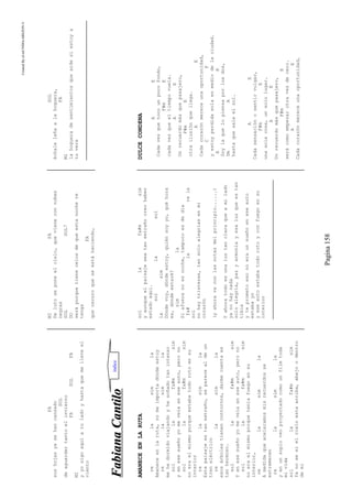 CreatedByeLmUNDOcABEZON©
Pagina158
FA
sushojasyasehancansado
SOL
deaguardartantoelinvierno
FASOLFA
MI
yyosigoaquíatuladoyhastaquemelleveel
viento
MIFA
Delutoseponeelcielo,quevieneconnubes
negras
SOLSOL7
DO
seráporquetienecelosdequeestanochete
tenga
FA
queoscuroqueseestáhaciendo,
SOL
échaleleñaalahoguera,
FA
MI
lahogueradesentimientosqueardesiestoya
tuvera
FFaabbiiaannaaCCaannttiilloo
AMANECEENLARUTA
relasimla
Amaneceenlaruta,nomeimportadóndeestoy
relasimla
mehedormidoviajandoyhesoñadotanintenso
sollafa#msim
yenesesueñoyomeveíaeneseauto,perono
sollafa#msim
noeraelmismoporqueestabatodorotoensu
interior
relasimla
Estepaisajeestanextraño,separecealdeun
treneléctrico
relasimla
esosárbolestienencontornos,darmecuentaes
tanhermoso.
sollafa#msim
Yenesesueñoyomeveíaeneseauto,perono
sollafa#msim
noeraelmismoporqueteníafuegoensu
interior,
relasimla
Amedidaqueaceleramosmisrecuerdosse
estremecen
relasimla
yenunsoploveoproyectadocomounfilmtoda
mivida
sollafa#msim
Yanosesielcieloestaarriba,abajoodentro
demi
sollafa#msim
yaunqueelpaisajeseatanextrañocreohaber
estadoaqui.
sollasol
lasim
Dóndevoy,dóndeestoy,quiénsoyyo,quéhora
es,dóndeestaré?
simla
Siafueranoesnoche,tampocoesdedía
fa#larela
sol
nohaytristezas,tansoloalegríasenmi
corazón
(yahoravaconlasnotasdelprincipio......)
Yahoratodoesunaluztanclaraqueamilado
yanohaynada
soloalegría,pazyarmoníayesaluzqueestan
tibia
yteprometoesonoeraunsueñoeneseauto
estabayo
yeseautoestabatodorotoyconfuegoensu
interior
DULCECONDENA
AE
Cadavezquetocounpocofondo,
F#mE
cadavezqueeltiempovuela.
AE
Unrecuerdomásquepasajero,
F#mE
otrailusiónquellega.
AE
Cadacorazónmereceunaoportunidad,
CF
yestoyperdidasolaenmediodelaciudad.
AB
Soylaquelopiensaporlosdos,
DmA
hastaquesaleelsol.
AE
Cadasensaciónosentirvulgar,
F#mE
unasolacosa,unsololugar.
AE
Unrecuerdomásquepasajero,
F#mE
serácomoempezarotravezdecero.
AE
Cadacorazónmereceunaoportunidad,
indice
 
