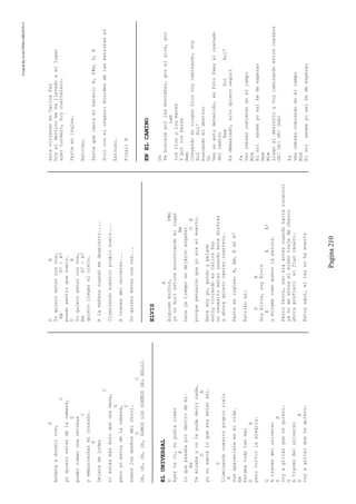 CreatedByeLmUNDOcABEZON©
Pagina210
F
Andateadormirvos,
C
yoquieroestardelacabeza,
G
podertomarunacerveza
C
yemborracharmicorazón.
F
Dejatedejoder
C
siestásmásduroqueunamesa,
G
peroyoestoydelacabeza,
C
somoslosdueñosdelreloj.
GC
Oh,Oh,Oh,Oh,SOMOSLOSDUEÑOSDELRELOJ.
ELUNIVERSAL
D
Ayertevi,nopodiacreer
A
loquepasabapordentrodemi.
Em
Temirabaynotepudedecirnada,
DA
yonosabialoqueeraestarasi.
D
Iluminandonuestropropiocielo
A
vosaparecisteenmivida.
Em
Estabatodotanmal
DA
perovolviolaalegria.
G
Atravesdeluniverso
DA
voyagritarquetequiero.
G
Atravesdeluniverso
DA
voyagritarquetequiero.
DA
Yoquieroestarconvos,
EmG7-A7
puedosentirquevuelo.
DA
Yoquieroestarconvos,
EmG7-A7
quierollegaralcielo.
Alamañanacuandomedespierto....
Iluminandonuestropropiosuelo...
Atravesdeluniverso...
Yoquieroestarconvos...
ELVIS
A
Alguienmintió,F#m
yonomoriestuveencontrandomilugar
Bm
haceyatiemposedejaronengañar
DE
porquepensaronqueyoeraelmuerto.
Estesoyyo,gordoypelado
estoyviviendoenCarlosPaz
nonecesitoestarusandoestedisfraz
yahoraquierocantarcuarteto.
Parteeningles:A,Bm,Ex2A7
Estribox2:
DA
SoyElvis,soyElvis
EAA7
ymiramecomomuevolapelvis.
Perroferoz,esoeraantescuandohaciarocanrol
yanomeentraelmismotrajedecharol
ahoraprefieroelflancasero.
Estoyaquí,elreynohamuerto
estaviviendoenCarlosPaz
hoyeldestinomehallevadoamilugar
ayerrockero,hoycuartetero.
Parteeningles.
Estribo.
Partequecantaelbatero:A,F#m,D,E
Soloconelorgano:Acordesdelasestrofasx2
Estribo.
Final:A
ENELCAMINO
Do
Tebuscaréporlasmontañas,porelaire,por
Lam
losríosylosmares
Yporlosbares
Rem
CreyendoenningúnDiosvoycaminando,voy
SolSol7
buscandomidestino
Do
Veounautodetenido,esFitoPaezalcostado
delcamino
RemSolSol7
Esdemasiado,soloquieroseguir
Fa
Veocebúescomiendoenelcampo
Mim
Elsolasomayoasíhedeesperar
Rem
Mim
Llegoaldesiertoyvoycaminandoentrecuerpos
Oh!Oh!Uh!Ooh!
Fa
Veocebúescomiendoenelcampo
Mim
Elsolasomayoasíhedeesperar
 