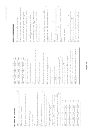 CreatedByeLmUNDOcABEZON©
Pagina248
MEJUEGOELCORAZON
Fa#mMi
Todavíanohechasraíces,yyavasenbuscadelsol
Sim
Puedeserfuerteeltopetazo
Re
La
Dequerercantarunbluesynosaberqueesun
bemol
Mi
Conalasdeorono,no
Fa#m
Nosepuedevolar.
Fa#m
Mi
Corrermedelapartemásoscuraboicoteadoraque
hayenmí
Sim
Noessoplaryhacerbotellasno
ReLa
Peronoquieroaesecobardequedicetodoquesi
Mi
Insomniotieneelquenoestadurmiendo,no
Fa#m
Conelcampeónquehabitaensi
ReMiFa#m
Ypuedesermásfácilelruidoquelasnueces
ReMiFa#m
30velasalorgulloyraticidaalahumildad
ReSim
PuedesermasfácildesconfiardeunJet’aime
ReMi
Paranotenerqueafrontareldesafíocarpediem
LamLa1LamLa1Lam
"Sipararecobrarlorecobrado
LamLa1LamLa1Lam
fuenecesarioperderloperdido.
LamLa1LamLa1Lam
Siparaconseguirloconseguido
LamLa1LamLa1Lam
tuvequesoportarlosoportado.
DomDom1DomDom1Dom
Siparaestarahoraenamorado
DomDom1DomDom1Dom
fuemenesterhaberestadoherido.
DomDom1DomDom1Dom
Tengoporbiensufridolosufrido.
DomDom1DomDom1Dom
Tengoporbienlloradolollorado.
Re#mRe#m1Re#mRe#m1Re#m
Porquedespuésdetodohecomprobado
Re#mRe#m1Re#mRe#m1Re#m
quenosegozabiendelogozado
Re#mRe#m1Re#mRe#m1Re#m
sinodespuésdehaberlopadecido.
Re#mRe#m1Re#mRe#m1Re#m
Porquedespuésdetodohecomprendido
Si
queloqueelárboltienedeflorido
Do#
vivedeloquetienesepultado"
Fa#m
Mi
¿Cuántascariciasrecibísaldíaporcagarmásde
lonormal?
Sim
Laimitacióneselpeorsuicidio
Re
La
Teniendoencuentaquemorirnosvamosamorir
igual
Mi
Morirenvidaestanabsurdoviejo,no
Fa#m
Comoalterarlonatural.
ReMi
Comolaabejapicaymuere
Fa#m
Obedeciendolanatura
ReMiFa#m
Misentrañassevanencadacanción
ReSim
Yyonocreoenesecuentodeldestino
Re
Queeslobuenoyqueeslomalo
Mi
Soybuenhombreyyamejuegoelcorazón
Lam1esIgualalLamsoloquela2ºcuerdavaal
aire
Dom1esigualadomsoloqueenla2ºcuerdase
tocaelre
Re#m1esigualalre#msoloqueenla2ºcuerdase
tocaelFa
MIEDOAEQUIVOCARME
EmCB
Unaguitarrapordemásdesafinada
EmCB
Unfríoalquimistaquetodotransformaenhielo
EmCB
Unacanciónquedemovidaestáarruinada
EmCB
Yunaautoestimayamuyadheridaalsuelo.
ECm#AB
Lasesperanzasguardadasenuncajón
ECm#AB
Notienenpilas,yoquémáslepuedohacer
ABCm#A
PorDiosquédifícilquesehacecomponer
AB
Cuandomefaltatucalor.
EBCm#
Ymeresultaimposiblesacarlademicabeza
Gm#A
Uncaminodeidayvueltaqueterminaenla
cerveza
B
Enlacerveza.
EB
Cm#
YruegoaDiosqueestotermineparapoderser
eldeantes
Gm#A
Quenollorapormujeresytienesiempreuna
amante
B
Siempreunaamante.
EmCB
Ideasquevuelanperoquenuncaaterrizan
EmCB
Metáforascomocuentossinmoraleja
EmCB
Delquintopisoestáchistándomeunavieja
EmCB
Quecomoyoyaseolvidódelassonrisas.
 