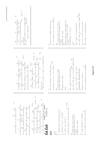 CreatedByeLmUNDOcABEZON©
Pagina276
FE7AmG7
esamuchachaesunadulcemujer.
CG7C
NoquerríaconEstherseguirviviendo,
A7(A7/E)A7Dm
yanopuedoperdonaraesamuchacha.
G7C
Esatardecuandoyaseestabayendo
DmG7C
mepersiguióporlacasaconunhacha.
DmE7AmAm/G
Tolérala,essólounamuchacha.
FE7Am(A7/E)A7
Convienequeunosdíasnosevean.
DmE7AmAm/G
Lasmejoresparejassepelean
FE7AmE7
ycasitodassepersiguenconunhacha.
AmE7AmE7
NoquerríaconEstherseguirviviendo,
A7(A7/E)A7Dm
misamigosnuncafuerondesuagrado.
E7AmAm/G
Esatardecuandoyaseestabayendo
FE7Am
opinóqueerantodosunosvagos.
DmE7AmAm/G
Olvídala,debesolvidarla.
FE7Am(A7/E)A7
Deesabrujaporfinteliberaste.
DmE7AmAm/G
Perocuéntanosantesdeolvidarla
FE7Am(Re
Re#Mi)E7
quéfuelopeor,loquenoleperdonaste.
AmE7AmE7
Loúltimoquehizofuetremendo,
A7(A7/E)A7Dm
esosíquenopuedeperdonarse.
E7AmAm/GF
(silencio)
Esatardecuandoyaseestabayendo...
FE7Am/maj6
decidióquedarse.
LLaaLLeeyy
AQUÍ
intro
D5G
D
elhombreestaacercandosehacia
G
elencuentroconlafrontera
D
encambiounadecision
GD/F#
lapuertaabiertadeunanuevaera
Em
elmundoquegiraalreves
pretendequenavegueenel
AAsus
ahogandomisideas
D
elruidoambienteysoledad
G
delaciudadnosaislandetodo
D
poresocomenzeaescarbarpara
GD/F#
encontrarlosmilyuntesoros
Em
elmundoquegiraalreves
pretendesumergirmeenel
A
ahogandomisideas
CORO
D
aquitengoelpresentimiento
GD/F#Em
queaquinadavoyaarrastrardesdeaqui
A
solovoyavivirmihoyahora
DGDG
SHARANUDADASHARANUDADADADA
D
lamentoenmicorazon
G
puesmiimaginacionesverdadero
D
mientraseltiempoanunciaque
G
porunsegundocasifuiunseñuelo
Em
yelmundoquegiraalreves
pretendequemeenciendaenel
AAsus
quemandomisideas
Em
cuandohastaunciegopuedever
quenoscallamossinsaber
AAsus
perdiendonoslavuelta
CORO
D
aquitengoelpresentimiento
GEm
queaquinadavoyaarrastrardesdeaqui
A
solovoyavivirmihoyahora
D
aquitengoelpresentimiento
indice
 