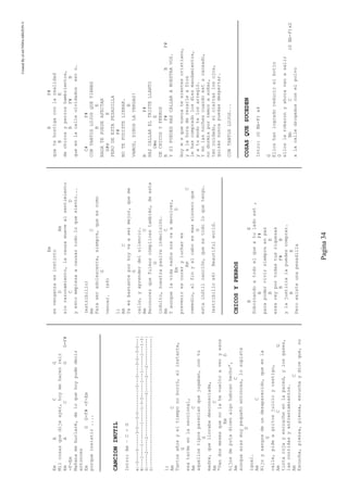 CreatedByeLmUNDOcABEZON©
Pagina34
EmACG
Milcosasquedijeayer,hoymehacenreir
EmACGG-F#
-F-Em
Mañanameburlaré,deloquehoypudedecir
entonces
EmGG-F#-F-Em
porqueinsistir....
CANCIONINUTIL
Intro:Am–C-G
e|-0—---0------3-0—--3-0--------|-0---0----3-0--3-0---|
B|—--1----1--------1-----1-3-0--|---1---1------1---1-3|
G|—----2-----2-----------------0|-----2---2-----------|
D|------------------------------|---------------------|
1)
AmC
Tantosañosyeltiemponoborró,elinstante,
G
esatardeenlaseccional,
AmC
aquellostiposparecíanquejugaban,contu
G
madre,quellorabadesconsolada,
AmC
“Vandosmesesquenolahevueltoaveryesos
EmD
hijosdeputadicenalgohabranhecho”,
AmC
aunqueerasmuypequeñoentonces,losupiste
D
igual.
AmC
Hijoysangredeundesaparecido,queenla
G
calle,pideagritosjuicioycastigo,
AmCG
tintarojayescracheenlapared,ylosgases,
lascorridasyenfrentamientos.
AmC
Escucha,piensa,piensa,escuchaydiceque,no
Em
esvenganzaesinstinto
DAm
sinrazonamiento,lacausamuevealsentimiento
CD
yestoempiezaacausartodoloquesiento...
(estribillo)
AmC
Paraseradolescente,siempre,queescomo
G
vencer.(x4)
1)
AmC
Yaesbastanteporhoyvaasermejor,queme
G
calle,yaprenderdelsilencio.
AmC
Reconocerquefuimoscómplicestambién,deeste
G
indulto,nuestrapasivaindecisión.
AmC
Yaunquelavidanadienosvaadevolver,
EmD
prevenirescuraryluchares
AmC
remedio,alfinyalcaboesmassinceroque
G
estainútilcanción,queestodoloquetengo.
(estribillox4)Beautifulworld.
CHICOSYPERROS
BE
Sobornandoatodoelqueatuladoest,
BF#
parapodervivirsiempreenpaz
BE
eresreyportodastusriquezas
BF#B
ylajusticialapuedescomprar.
BE
Peroexisteunapesadilla
BF#
quetehostigaconlarealidad
BE
dechicosyperroshambrientos,
BF#B
queenlacalleolvidadosestn.
C#F#
CONTANTOSLUJOSQUETIENES
BE
NADATEPUEDEAFECTAR
G#mE
PERODEESTAPESADILLA
F#
NOTEPUDISTELIBRAR.
B
VAMOS,DINOSLAVERDAD!
BF#
HAZCALLARELTRISTELLANTO
G#mE
DECHICOSYPERROS
BF#BF#
YSIPUEDESHAZCALLARANUESTRAVOZ.
Hoymsquenuncatesientescristiano,
yalahoraderezarleaDios
lehascompradolosdiezmandamientos,
yatumodotelosarregló.
Yenlasnochescuandoestscansado,
nodormísportemorasoñar,
tencuidado,sicierraslosojos,
quizásnuncapuedasdespertar.
CONTANTOSLUJOS...
COSASQUESUCEDEN
Intro:(GBb-F)x4
G
Elloshanlogradoreducirelbotín
G
elloslerobaronyahoravanasalir
BbC(GBb-F)x2
alacalledrogadosconelpolvo
 