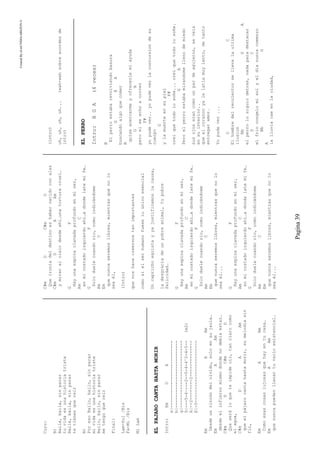 CreatedByeLmUNDOcABEZON©
Pagina39
Coro:
B)
Baila,baila,sinparar
tuvidaesunahistoriatriste
Baila,baila,sinparar
tetienesquereir
B)
PoresoBailo,bailo,sinparar
mividaesunahistoriatriste
Bailo,bailo,sinparar
metengoquereir
Final:
Lam-Sol/Bis
Fa-Mi/Bis
MiLam
ELPAJAROCANTAHASTAMORIR
Intro:EmDA
e|--------------------------
b|--------------------------
g|--------------------------
D|---5-4~---2--5-4-4^2-4-5--(x2)
A|--2--------2--------------
E|-0------------------------
EmAAm
Desdeunrincóndelolvido,soloensujaula…
EmAAm
desdeelinfiernomismodondenodebíaestar…
C#mDC#mD
Queseráloqueteimpideoír,tanclarocomo
elagua,
C#mDAAm
queelpájarocantahastamorir,sumelodíasin
fin,
EmAAm
Comoesascosaslujosasquehayentucasa…
EmAAm
quenuncapuedenllenartuvacíoexistencial…
C#mDC#mD
Queironíadeldestinoeshabernacidoconalas
C#mDAAm
ymiraralcielodesdeahí…unatorturacruel…
GF
Hayunaespinaclavadaprofundoenmiser,
AmC
enmicostadoizquierdoahí…adondelatemife…
GF
Soloduelecuandorío,comoindicándome
AmC
Em
quenuncaseremoslibres,mientrasquenolo
seaél,
(Intro)
quenoshacecreernostanimportantes
comosielserhumanofueseloúnicoesencial
Uncaprichoegoístayyajustificamoslacausa,
ladesgraciadeunpobreanimal,tupobre
felicidad…
GF
Hayunaespinaclavadaprofundoenmiser,
AmC
enmicostadoizquierdoahí…adondelatemife…
GF
Soloduelecuandorío,comoindicándome
AmC
Em
quenuncaseremoslibres,mientrasquenolo
seaél...
GF
Hayunaespinaclavadaprofundoenmiser,
AmC
enmicostadoizquierdoahí…adondelatemife…
GF
Soloduelecuandorío,comoindicándome
AmC
Em
quenuncaseremoslibres,mientrasquenolo
seaél...
(intro)
uh,uh,uh,uh...(wah-wahsobreacordesde
intro)
ELPERRO
Intro:BGA(4veces)
B
Elperroestabarevolviendobasura
GEA
buscandoalgoquecomer
B
quiseacercarmeyofrecerlemiayuda
GA
peroelseechoacorrer
F#
yopudever..yopudeverlacontorsiondesu
cuerpo
G
ylamuerteensupiel
F#
creiquetodolosoñe...creiquetodolosoñe.
GA
Peroelperroestabamirandomellenodemiedo
susojoserancomounpardeagujeros,seveia
ensuinterior..
queelcorazonyalelatiamuylento,detanto
entregaramor.
Yopudever...
DC
Elhombredelrecolectorsellevalaultima
ilusion
BbGA
elperrolosiguiodetras,nadaparadestacar
DC
elfriocongelomisolyeldianuncacomenzo
BbG
A
lalluviacaeenlaciudad,
 