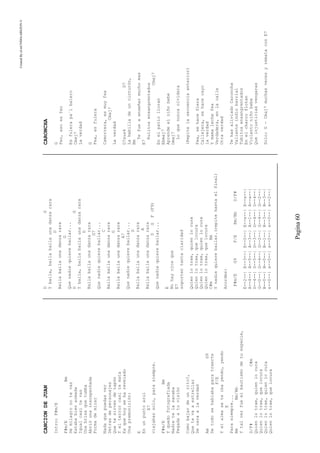 CreatedByeLmUNDOcABEZON©
Pagina60
CANCIONDEJUAN
Intro:F#m/E
F#m/EBm
Demilagronotevas
Estababienarmada
Igualcasitevas
Unabrisaquetumba
Abrióunainsospechada
Formademirar
Nadaquepuedasver
Detrasdepersonajes
Quetesirvendetapón
Yelterrorcasitemata
Esquehoyseharevelado
Unapremonición:
E
Enunpuntoazul
E7
viajabassolo,parasiempre.
F#m/EBm
Yquedofotografiada
Nadietelasacaba
Pegadaatuvisión
Comobajardeunrito?,
Quetevaaestrellar
Decaraalaverdad
AmG9
Detodosehablabaparatraerte
F/E
Yelalmaseteibayendo,yendo
E
Parasiempre...
BmBm/Bb
Ytalvezfueelbautismodetuespecie,
D/F#C#m
Quienlotrae,quienlocura
Quienlotrae,quelocura
Quienlotrae,quienlocura
Quienlotrae,quelocura
DG
Ybaila,bailabailaunadanzarara
D
Bailabailaunadanzarara
G
Quenadiequierebailar...
DG
Ybaila,bailabailaunadanzarara
D
Bailabailaunadanzarara
G7
Quenadiequierebailar...
C
Bailabailaunadanzarara
G
Bailabailaunadanzarara
A7
Quenadiequierebailar...
D
Bailabailaunadanzarara
A
Bailabailaunadanzarara
DGF(F9)
Quenadiequierebailar...
E
Nohayojosque
E7
soportentantaclaridad
Quienlotrae,quienlocura
Quienlotrae,quelocura
Quienlotrae,quienlocura
Quienlotrae,quelocura
C#mBm
Ynadiequierebailar.(repitehastaelfinal)
Acordes:
F#m/EG9F/EBm/BbD/F#
E--2--|E--3--|E--0--|E--x--|E--x--|
A--4--|A--5--|A--3--|A--1--|A--x--|
D--4--|D--5--|D--3--|D--4--|D--4--|
G--0--|G--4--|G--2--|G--4--|G--2--|
B--0--|B--0--|B--1--|B--3--|B--3--|
e--0--|e--0--|e--0--|e--0--|e--2--|
CARONCHA
G
Feo,esoesfeo
Esfulerapa´lbalero
Cmaj7
Laverdad
G
Fea,esfulera
Camorrera,esmuyfea
Cmaj7
Laverdad
D7sus4D7
Lahebilladeuncinturón,
Bm
Tefueaenseñarmuchomas
E7
Rulitosensangrentados
Cmaj7
Enelpatiolloran
Ebmaj7
Aprendeelniñobebe
Dmaj7
Loquenuncaolvidara
(Repitelasecuenciaanterior)
Fea,sehacefiera
Callejera,sehacecayo
laverdad
Ymamalechefea
Verdadera,enlacalle
Otraverdad
TehasaliviadoCaroncha
Valienteindiobarrial
Tubitosensangrentados
Enelcharcoflotan
Violentoniñobebe
Queinjusticiasvengaras
Solo:G-Cmaj7muchasvecesyremataconE7
 