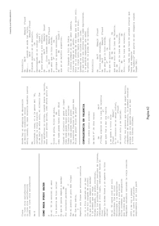 CreatedByeLmUNDOcABEZON©
Pagina62
Clara
notuveotrasatisfacción
notuveotrasatisfacción
CLARAnotuveotrasatisfacción
AmE
COMONADAPUEDOHACER
D
Enel´90leescribíalamor
C
Ylamiseriamehizocallar
D
Esquemipanzaempezóamandar
CAm
Fuiinsolenteperdonen
C
Fuemipoesíaunpocomásvulgar
Am
Nofuemuysabia,
CD
Repetíaunafrasequeentoncescontrole
LoviaFitosentadoenunbar
Conunabiccargadadealcohol
Esquesupanzaempezóamandar
Yleordenoquesevaya
Estabacolgado,nopodíacoordinar,
Veíaalosprofetasnuestrosvestidosdejinetes,
Cabalgandoaotrolugar,cabalgandohaciael
final
Repetíalamismafraseyunagentelohizo
callar
Enel´90cantérockandroll
Subterráneofuemicolor
Aficionadoalamarginación
Representabaaunospocos
Elloscoreabansuresignación
Quelindosdías
Rompíamosestadioscantandolaviejaoración
2005ymevoyapasear
enminuevofordplutón
seguramentealexlunapark
dondehayunshoppingdedecoración
yamejoromicondiciónsocial
estoycasado,micasanecesitamueblesnuevos
Am
volviendoacasa,vialagentedel´90,
cantandolaviejaoración
yomebajodeesteauto,misilenciofue
traición
lasmetáforasnosirven,cuandomuerelanación,
esoslocosgritangritan,comoahoragritoyo
D
hijosdeputa,hijosdeputa,
CAm
comonadapuedohacerputeo(Bis)
Cuandoelsilencioseganeunlugar
Comonadapuedohacerputeo
Todaslasllavessolocerraran
Comonadapuedohacerputeo
Yanuestrasfuerzasnodanparamas
Hijosdeputa!Hijosdeputa!
CONVALECENCIAENVALENCIA
Introsobreestosacordes:
GmGm/FFºCm(Dosveces)
GmGm/F
(*1)Hayalguienenlalunadevalencia
Fº
queayerfueadarunavuelta
C-
ysequedoaviviralla
D7sus4Bbmaj7
Yoloconozcoesunamigoinfiel,
C-D7sus4
secortósoloyselastimó.
(*1)Talvezalgunosqueotrosdeaquelbarrio,
compañerosdeescenario,lopodamosrescatar
porqueunavozqueridacruzaelmar
ytocafibrasínfimas.
Estribillo
GmGm/FEbmaj6D7sus4
Más....cuandoseandatanlejos.
GmGm/FEbmaj6D7sus4
Pidiendoauxilioeneldesierto.
GFºCm
Desintegradoenuncrátercayó.
AbBbCsus4C
Yestaaturdidoysinreflejo.
GmGm/FEbmaj6Dsus4
Y...lloracuandorecuerda
GmGm/FBbmaj6D7sus4
eseamorquelohizomierda.
GFºCm
oporquenoquierereconocer,
AbBbCsus4C
queesunmalditoargentino.
(*1)Zarpadoafulldefobia
Ysientasiempreunmaldeamorlamenta,
Llevaunadagaenelpecho.
Estaeslaofrendadeunadamaquenoquisoreír.
Yunviajelentohastaunalunasinmiel.
Quedarseestantristecomoirse.
Elquesufreunacertezasolosabeequivocarse.
Yvaperdidoesperandounaseñal
Espresoenlaplumadelaiglesia.
Estribillo
GmGm/FEbmaj6D7sus4
Ylloracuandorecuerda,
GmGm/FEbmaj6D7sus4
eseamorquelohizomierda.
GFºCm
Esquenoquierereconocer,
AbGmCm
queestásoloenlalunadeValencia.
AbGmCm
Solo...enlalunadeValencia.
AbBbGm
Solo...enlalunadevalencia.
*NOTA:CadavezquehaceCmustedesnotaranque
haceunaespecie
de“cadencia”esaparteesasí(háganlacuando
haganCm):
 