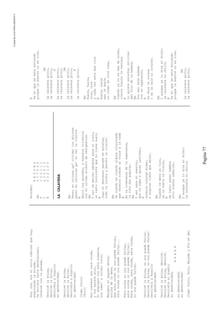 CreatedByeLmUNDOcABEZON©
Pagina77
Sos,sos,soselúnicorabiosoquehay,
esquivandolamirada.
Daenvidiavertemandibulear,
termináconlapavada.
Devolvélabolsa,
devolvélabolsa.
Devolvéleahuguito
sugenerosidad.
Devolvélabolsa,
devolvélabolsa.
Devolvéleahuguito
sugenerosidad.
[ComoIntro]
[Solo]
Noscomimosunavacacruda,
ynosparecepoco.
Siseguimosconestaalegría,
nosvamo'avolverlocos.
Matemosalpayasoahora,
arribadelamesa.
Queestanochenonospuedefaltar,
estanochenonospuedefaltar...
Estanochenonospuedefaltar,
estanochenonospuedefaltar.
Estanoche,estanoche,estanoche,
nonospuedefaltar.
Devolvélabolsa,nonospuedefaltar.
Devolvélabolsa,nonospuedefaltar.
DevolvéleaHuguito
sugenerosidad.
Devolvélabolsa,devolvé.
Devolvélabolsa,devolvé.
Devolvélealpueblo
sugenerosidad,
AEAEA
sugenerosidad,
sugenerosidad.
[ComoIntro,Solo,BajadayFinenAm]
Acordes:
EADGBe
Am577555
F133111
Cx32010
E022100
LACALAVERA
Em
Pensoencolorespa'olvidarlosdolores
pensoencariciaspa'noverlatraicon
B
Abriólasparedes,amasazosviolentos
conelultimoalientoderesignación
Em
Yasísemarchoyéndoseparaelcielo,
unvastohorizontequenotienesuelo
B
Jugoeldescensoparadoenmuletas,
rodólaruletayperdiólailusión.
Em
Decuandoencuandoalgunacorazonada
queterminosiendounviajealanada
B
Eslalosananzadelaesperanza,
larutamaspopular.
Em
Yasínaceelasesino,
quenosabeaquienlastimar,
B
terminaconsigomismo,
aalguientienequematar.
Em
Cuandotemeteuntiro,
selenublalavisión,
B
detantopasarhambre
solosienterebelión.
Em
Yaunqueyalodiceeldicho:
Lacalaveranochilla
B
Pa`miqueseestaenojando
porquelamuertenoesrisa.
Em
Lacalaveragrito,
Lacalaveragrito,
B
Lacalaveragrito,
Lacalaveragrito,
Em
Lacalaveragrito,
Lacalaveragrito,
B
Lacalaveragrito.
Em
Huele,huele,
coca,coca
ycadavezestamasroca
B
Huele,huele
masleduele
nocreerenotracosa.
Em
Cuandoyanoesmasdenoche,
cierrafuertelaventana
B
noquiereescucharnoticias
delfríodelamañana.
Em
Poresosalearmado
consucaparazon,
B
esduralacoraza
oselesaleelcorazón.
Em
Yaunqueyalodiceeldicho:
Lacalaveranochilla
B
Pa`miqueseestaenojando
porquelamuertenoesrisa.
Em
Lacalaveragrito,
Lacalaveragrito,
 