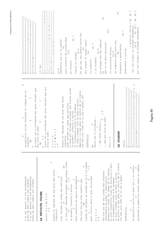CreatedByeLmUNDOcABEZON©
Pagina80
Yunmalquererlofueencadenando
presodeamorcumpleunacondena
Yunmalquererlofueencadenando
presodeamorcumpleunacondena
LAPETISITACULONA
Intro:FCFBbFCF
CF
C
Sientoelrepiquedesuspiesqueestan
inquietos
F
algoreclamanotengoqueadivinar
A7Dm
lohacepa'hacermeacoradarquealgunanoche
G7FCF
leprometillevarlaabailar
FC
Estaescenitaserepitedulcemente
F
diatrasdiaescomonuestropan
BbF
cuandoseencabradeverdadsevaalospedos
CFCF
pasocortitoperoagranvelocidad
FCFCF
CF
Esafueunadelasluchasmasintensas
revalsaditadepoderyhumillacion
pasamosportodaslasfomasdelaofensa
enestetorbellinocrueldediscucionyamor
Yofinalmenteaccediamipromesa
nibienllegadalocasepusoabailar
deprontoviqueganoelcentrodelafiesta
coneseculocomonoloibaaganar
ESTRIBILLO:
FCF
Lapetisitaculonalepusosalalafiesta
CF
girnaldasypapelitoscaiansobresucabeza
FCF
Lapetisitaculonaardiendoalcompasdela
orquesta
BbFC
F
yanuncavanaolvidarsedelgranrevueloque
porellasearmo
BbFC
FCF
nuncavanaolvidarsedelgranrevueloquepor
ellasearmo
FCFCF
FCFBbFCF
CF
Sientoelrepiquedesuspiesqueestan
inquietos
algoreclamanotengoqueadivinar
lohacepa'hacermeacoradarquealgunanoche
leprometillevarlaabailar
Yofinalmenteaccediamipromesa
nibienllegadalocasepusoabailar
deprontoviqueganoelcentrodelafiesta
coneseculocomonoloibaaganar,eh?
ESTRIBILLO
BbF
Nuncavanaolvidarse...
C
...delgranrevuelo...
FCF
...queporellasearmo
Fin:CF
LASOLEDAD
Intro:
e//-----------------------------------------//
B//----------------------------------------//
G//-------------------2------------1------//
D//----------------3-----3----2-------2--//x3
A//--0-3--5h--7-------------------------//
E//------------------------------------//
e//---------------------------------------//
B//--------------------------------------//
G//-----------------------2-------------//
D//--------------------3-----3------2--//
A//--0--3--5h--7----------------------//
E//----------------------------------//
(*)X2:
e//----------------------------------------------------
B//-----------------------------------------4--5-7h--9-
G//----------------------------------------------------
D//---------------------------3--5---7h--9-------------
A//0-3---5h---7----------------------------------------
E//--------------3--5--7h--8---------------------------
Lam
Esperaríaquenoteasuste
Do
esteinstantedesinceridad;
Sol
micorazón
Mi7
vomitasuverdad.
Lam
Esquehayunaguerraentredos
Do
porocuparelmismolugar;
Sol
laurgencia
Mi7
olasoledad.
Lam
Lasoledadfuetansombría
FaDo
quenotedejóencontrar
Sol
tunaturalezadivina.
Lam
Laurgenciaganóestavez,
FaDo
dispuestaapenetrarte,
Mi7
prepotenteyaltiva.
(silencio)FaFa7MiMi7
Porlasnocheslasoledaddesespera,
LamFaFa7MiMi7
porlasnocheslasoledaddesespera.
 