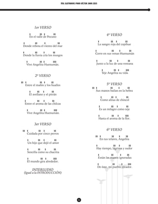 mil guitarras para VÍctor Jara 2015
31
1er VERSO
I II I II
En el valle de Pocuno
I II I II
Donde rebota el viento del mar
I II I II
Donde la lluvia cría los musgos
I II I III
Vive Angelita Huenumán.
2º VERSO
II I II I II
Entre el mañío y los hualles
I II I II
El avellano y el pitrán
I II I II
Entre el aroma de las chilcas
I II I III
Vive Angelita Huenumán.
3er VERSO
II I II I II
Cuidada por cinco perros
I II I II
Un hijo que dejó el amor
I II I II
Sencilla como su chacrita
I II I III
El mundo gira alrededor.
INTERLUDIO
(Igual a la INTRODUCCIÓN)
4º VERSO
I II I II
La sangre roja del copihue
I II I II
Corre en sus venas Huenumán
I II I II
Junto a la luz de una ventana
I II I III
Teje Angelita su vida.
5º VERSO
II I II I II
Sus manos bailan en la hebra
I II I II
Como alitas de chincol
I II I II
Es un milagro como teje
I II I III
Hasta el aroma de la flor.
6º VERSO
II I II I II
En tus telares, Angelita
I II I II
Hay tiempo, lágrima y sudor
I II I II
Están las manos ignoradas
I II I III
De éste, mi pueblo creador.
 
