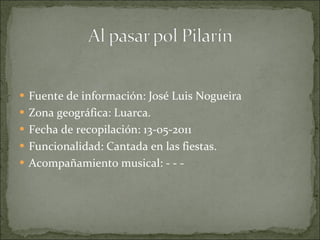 Fuente de información: José Luis Nogueira Zona geográfica: Luarca. Fecha de recopilación: 13-05-2011 Funcionalidad: Cantada en las fiestas. Acompañamiento musical: - - -  